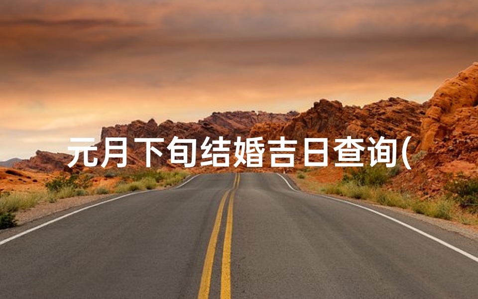 元月下旬结婚吉日查询(元月适合结婚的日子)