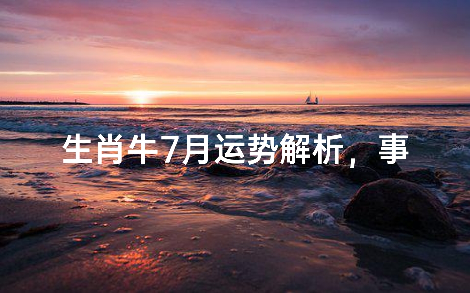 生肖牛7月运势解析,事业财运与感情健康全指南