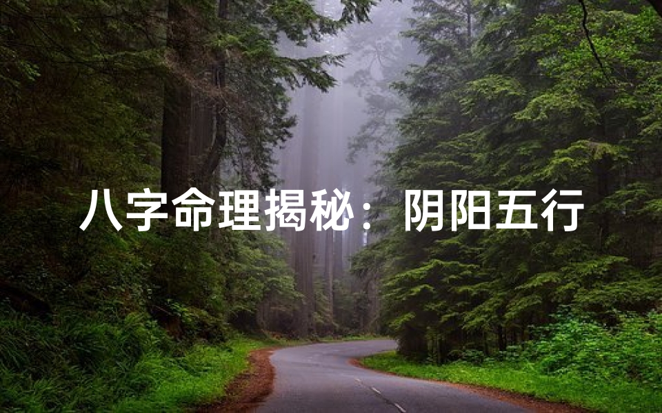 八字命理揭秘:阴阳五行原理探微