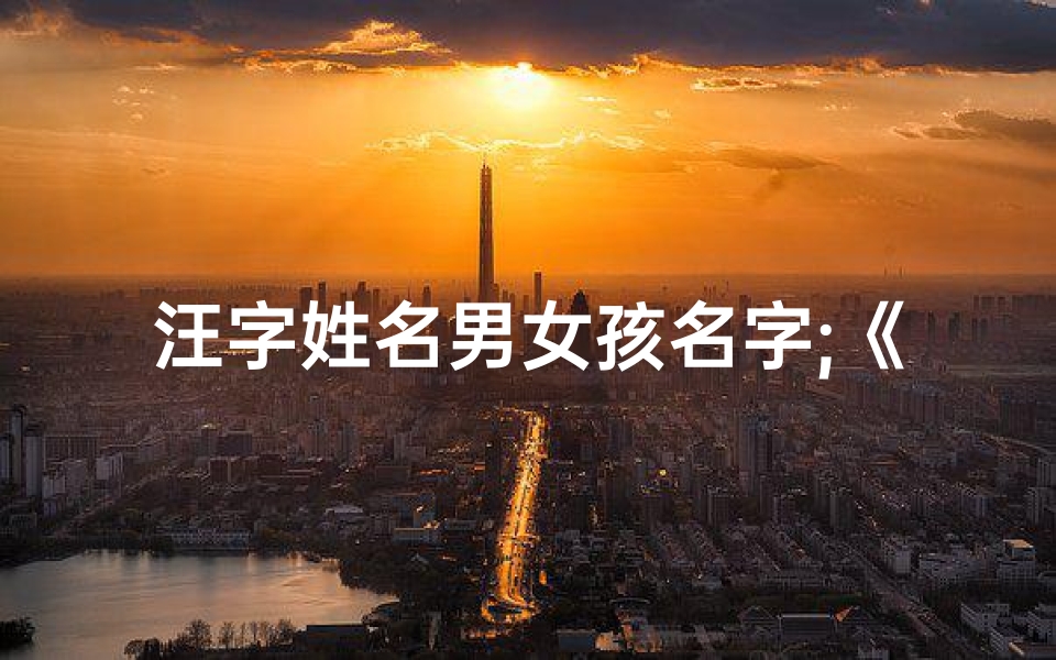 汪字姓名男女孩名字;《汪氏龙宝宝,辰字闪耀未来之星》