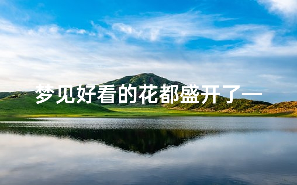 梦见好看的花都盛开了—梦见好看的花都盛开了周公解梦