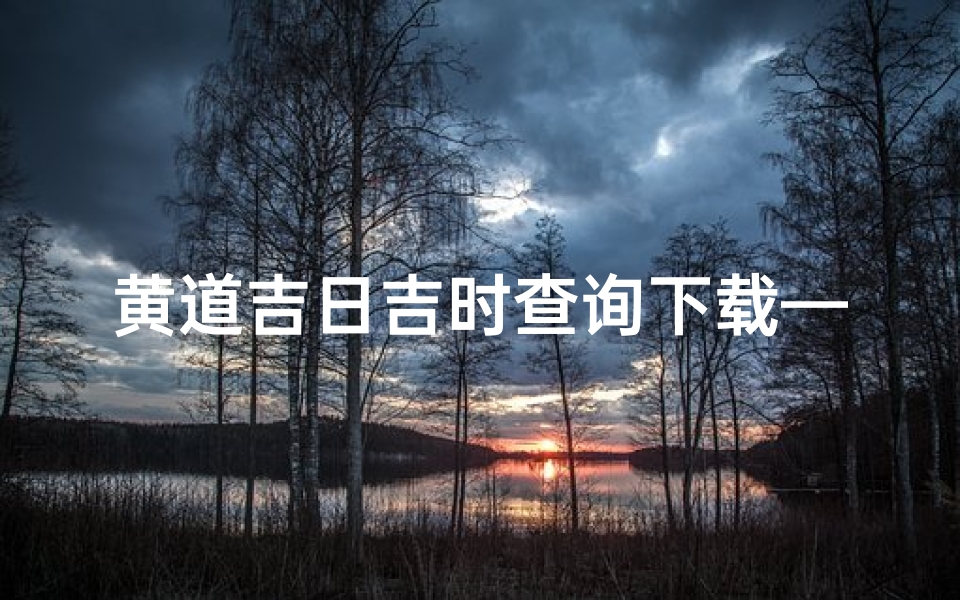 黄道吉日吉时查询下载—黄道吉日吉时网