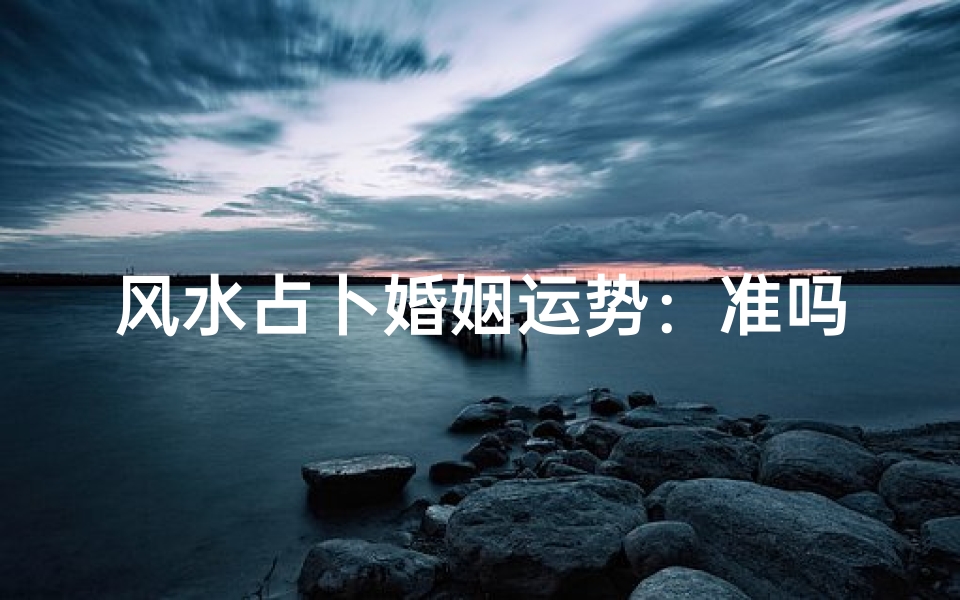 风水占卜婚姻运势:准吗?揭秘神秘力量