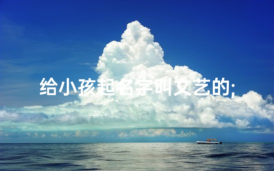 给小孩起名字叫文艺的;比较文艺的小孩名-东贵算卦网