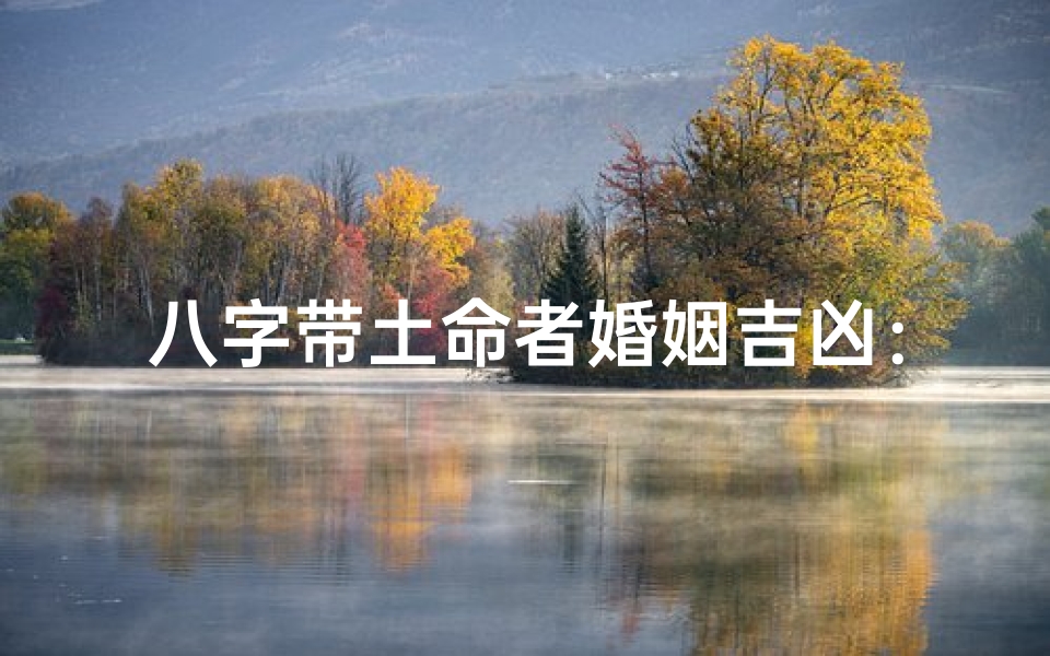 八字带土命者婚姻吉凶:能否顺利结婚?
