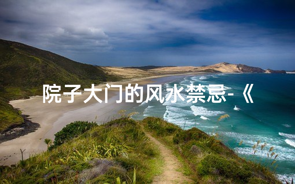 院子大门的风水禁忌-《院子大门开闭风水揭秘:门可开否之谜》
