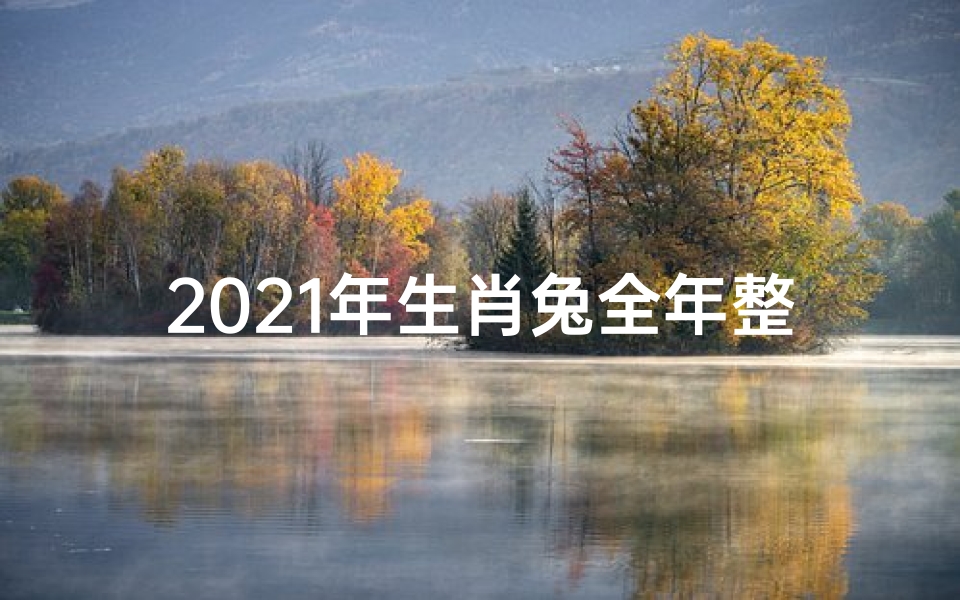 2021年生肖兔全年整体运势大全;《2023新年兔子运势揭秘:好运连连迎新春》