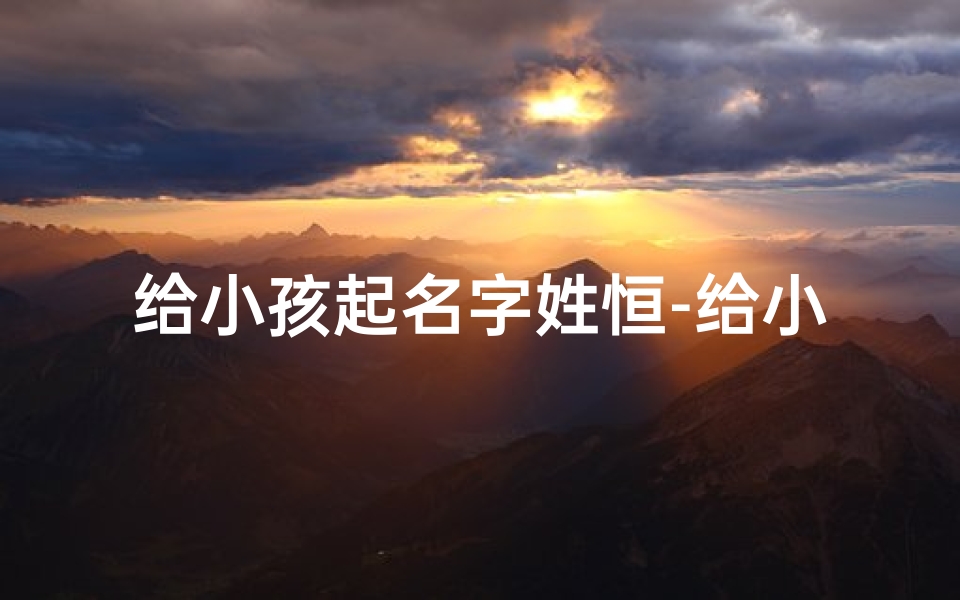 给小孩起名字姓恒-给小孩起名字姓恒什么意思