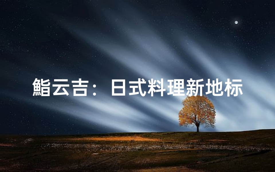 鮨云吉:日式料理新地标