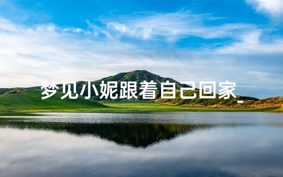 梦见小妮跟着自己回家_梦见有个小孩跟着我回家