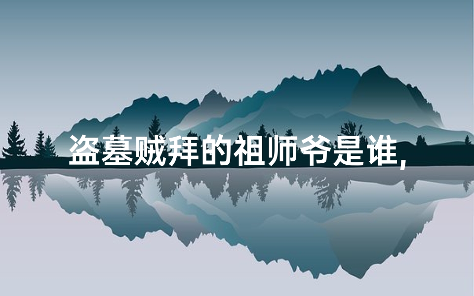 盗墓贼拜的祖师爷是谁,盗墓贼寺庙上香:意外揭开千年谜团