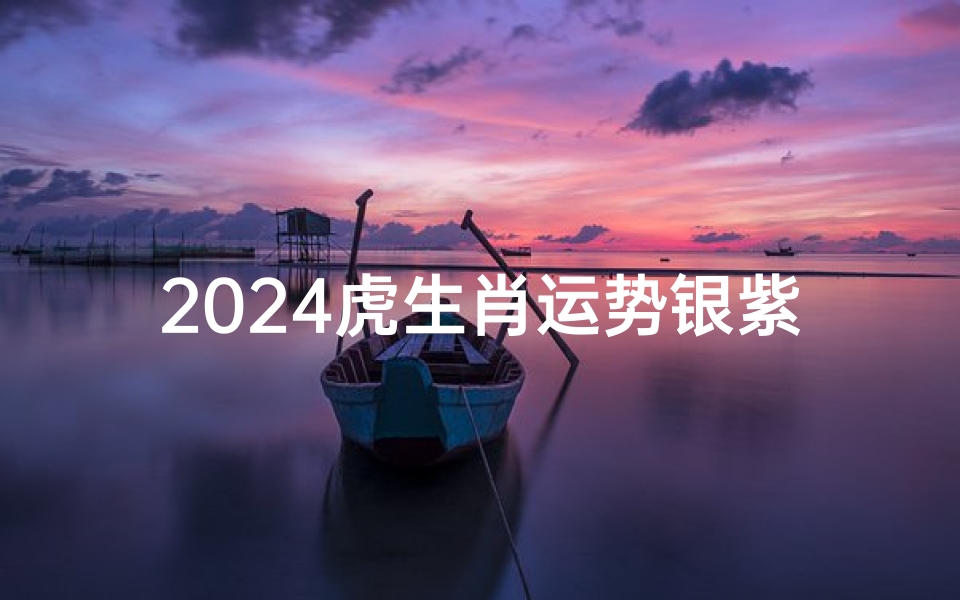 2024虎生肖运势银紫