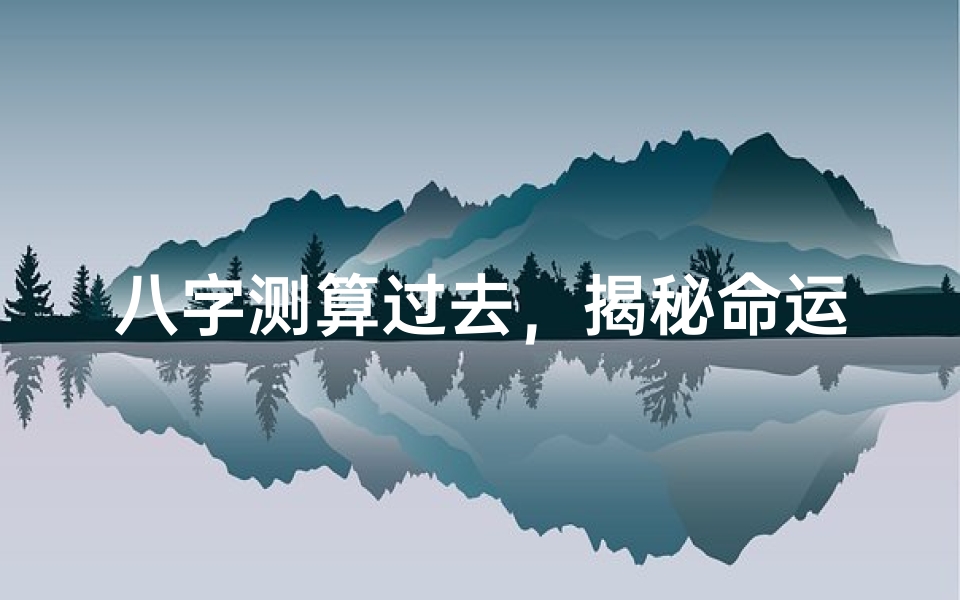 八字测算过去,揭秘命运轨迹的神奇方法
