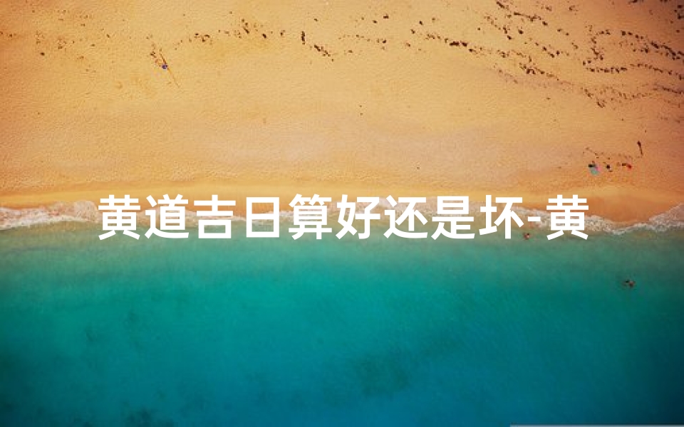 黄道吉日算好还是坏-黄道吉日是不是好日子-东贵算卦网