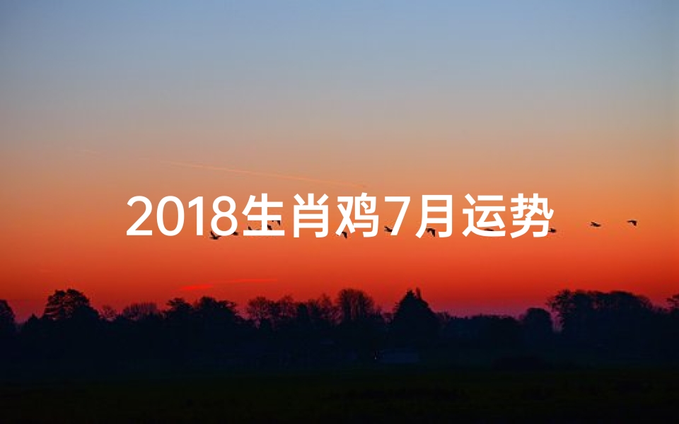 2018生肖鸡7月运势:飞跃巅峰,好运连连