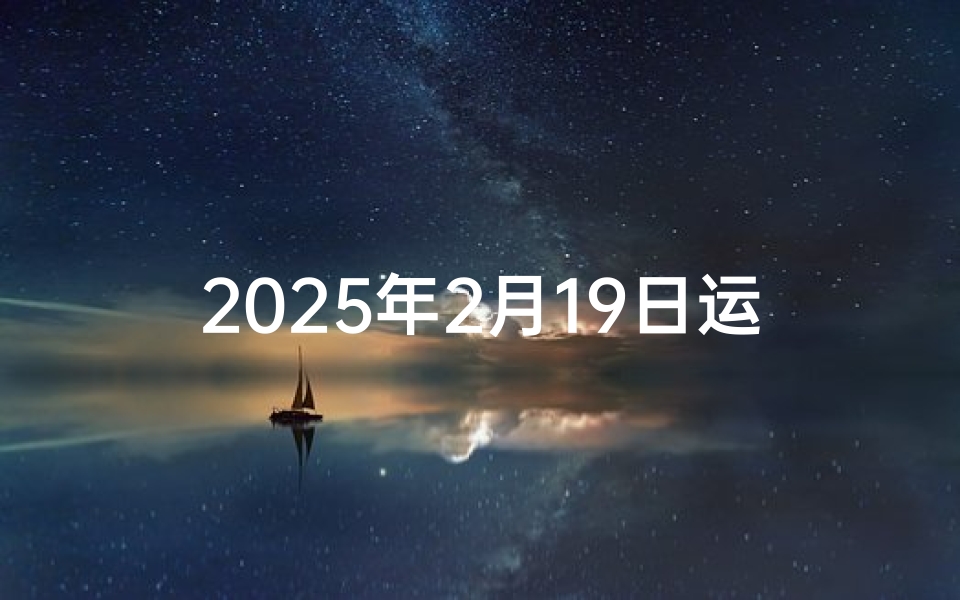 2025年2月19日运势揭秘:星座运势大解析