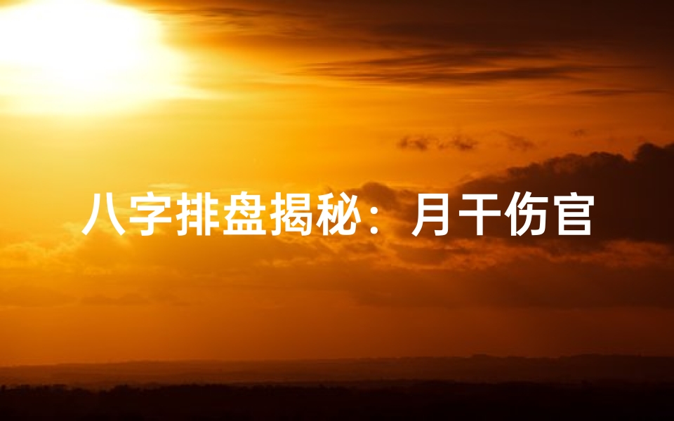 八字排盘揭秘:月干伤官女命运势解析