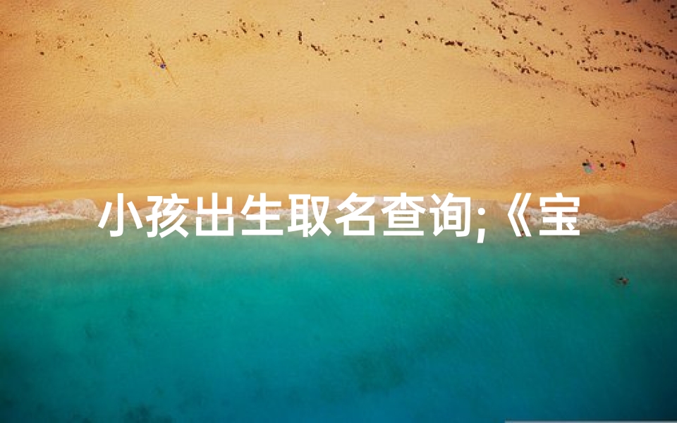 小孩出生取名查询;《宝宝出生取名查询:巧选吉祥好名》