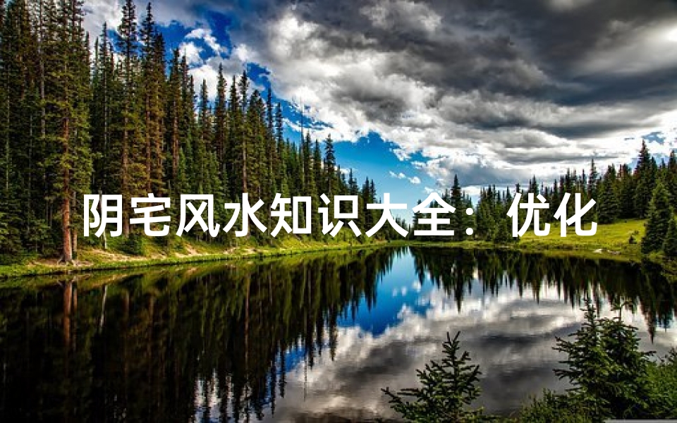 阴宅风水知识大全:优化家居环境助您幸福安康