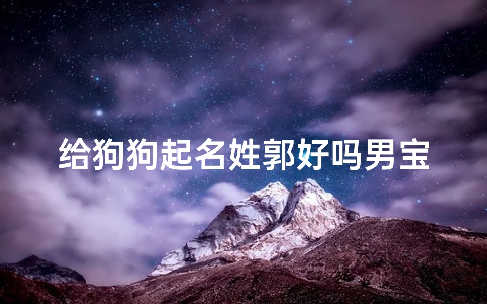 给狗狗起名姓郭好吗男宝宝(朋友心情很不好,谁能讲个笑话啊 )