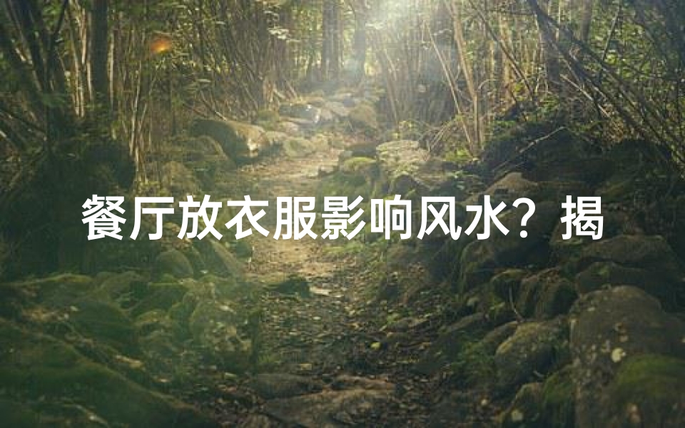餐厅放衣服影响风水?揭秘家居风水禁忌