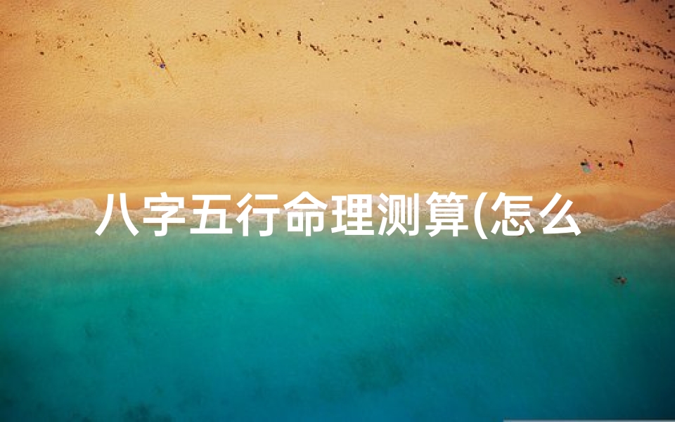 八字五行命理测算(怎么测五行缺什么)