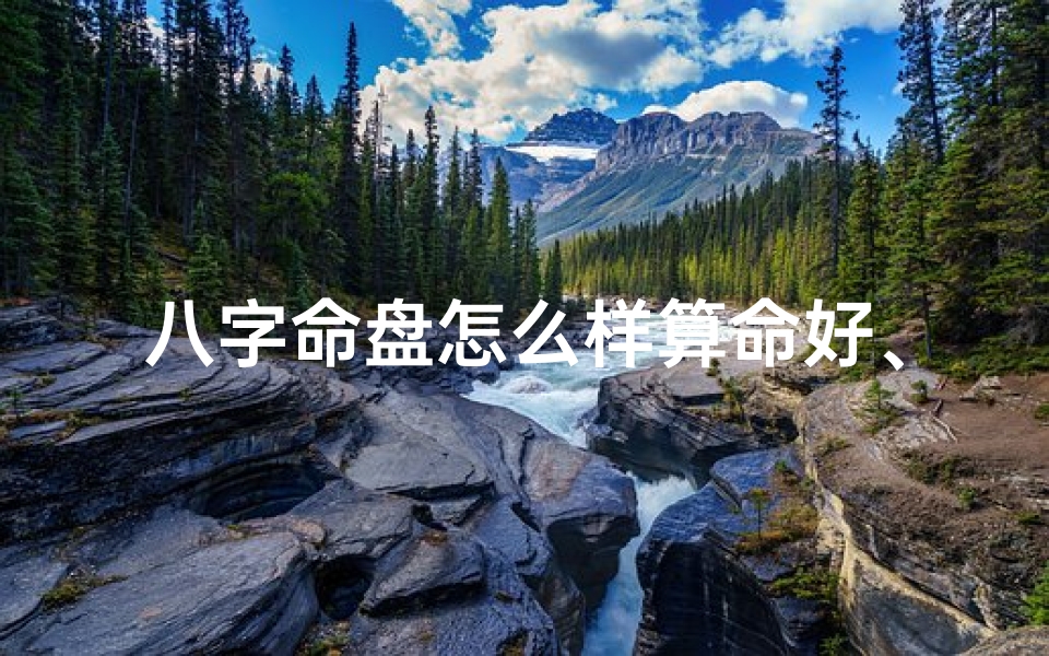 八字命盘怎么样算命好、教你看八字命盘