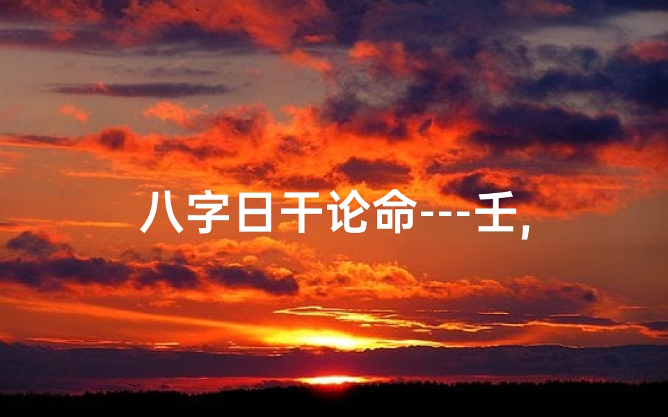 八字日干论命---壬,日干壬水命