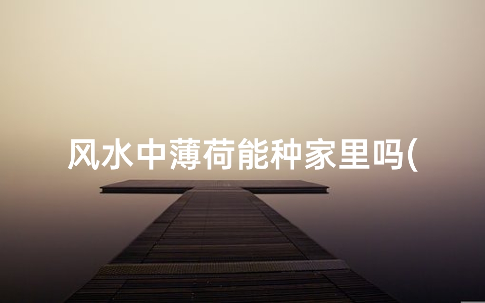 风水中薄荷能种家里吗(家里种薄荷的风水)