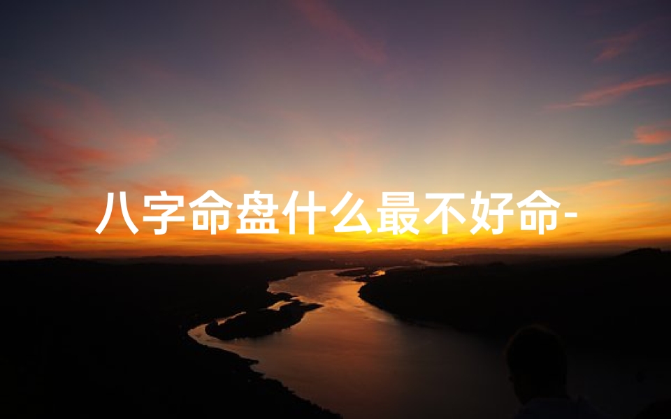 八字命盘什么最不好命-八字命盘最不好命,揭秘命运转折点