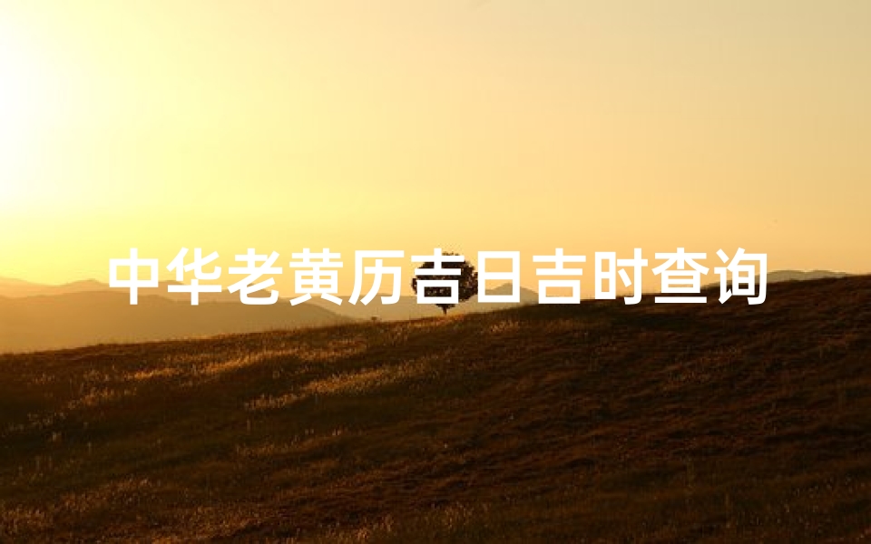 中华老黄历吉日吉时查询(怎么查看中华万年历老黄历黄道吉日)