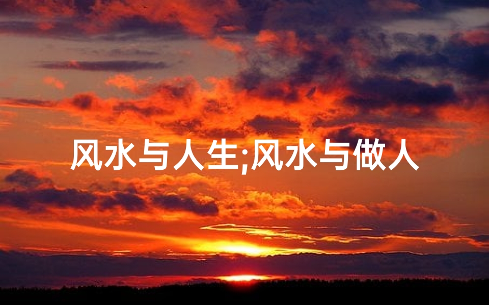 风水与人生;风水与做人:和谐共生的智慧之道