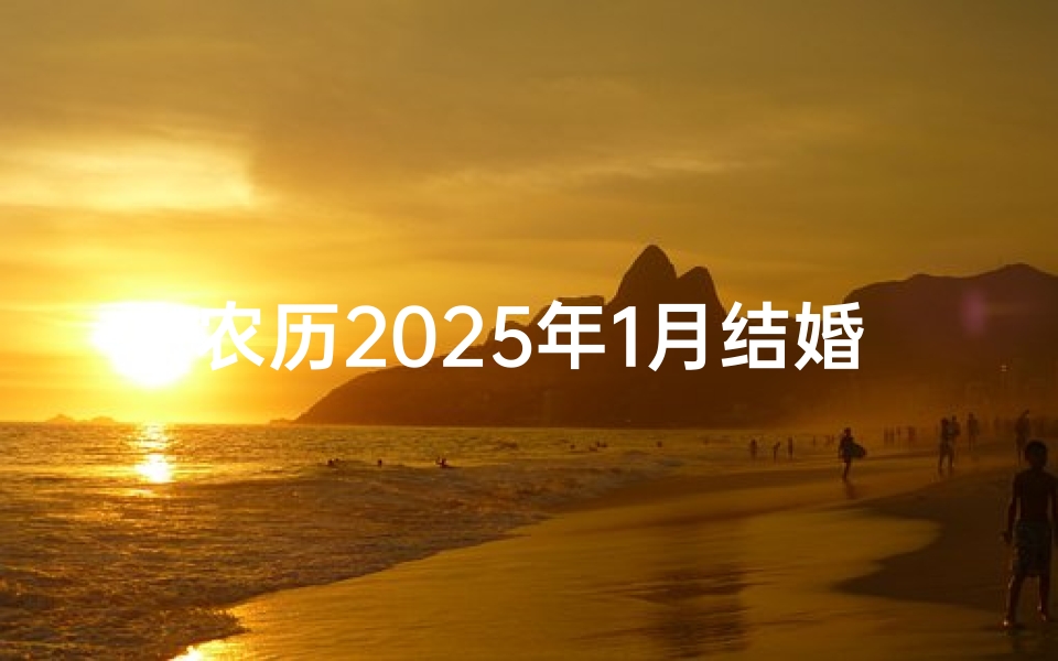 农历2025年1月结婚吉日查询(2025年1月份黄道吉日一览表)