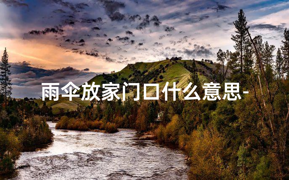 雨伞放家门口什么意思-雨伞门后摆放:风水禁忌揭秘
