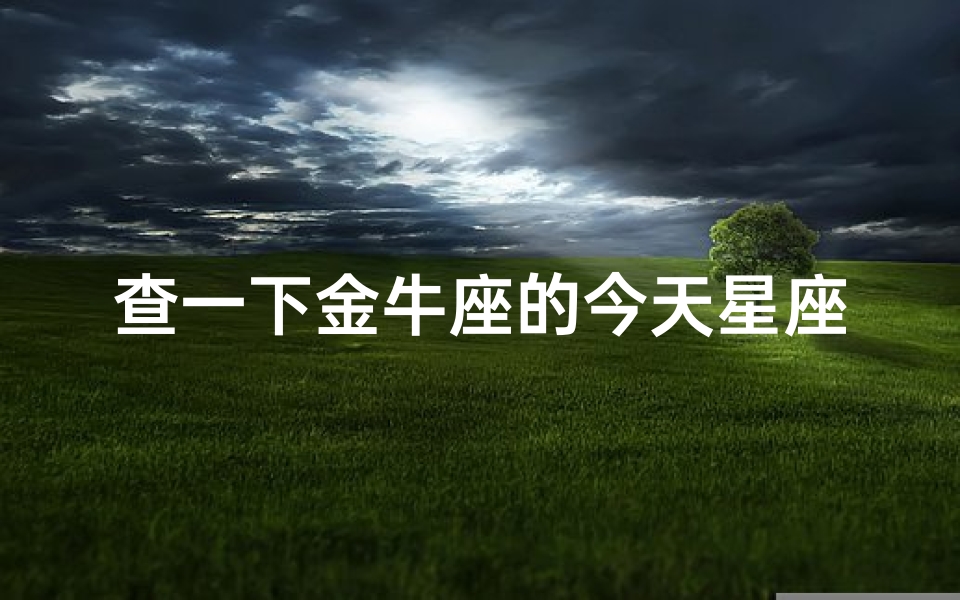 查一下金牛座的今天星座运势-查一下金牛座的今天星座运势怎么样