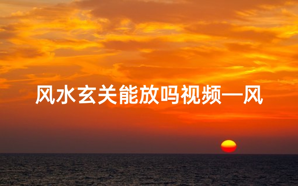 风水玄关能放吗视频—风水玄关摆放有何讲究?