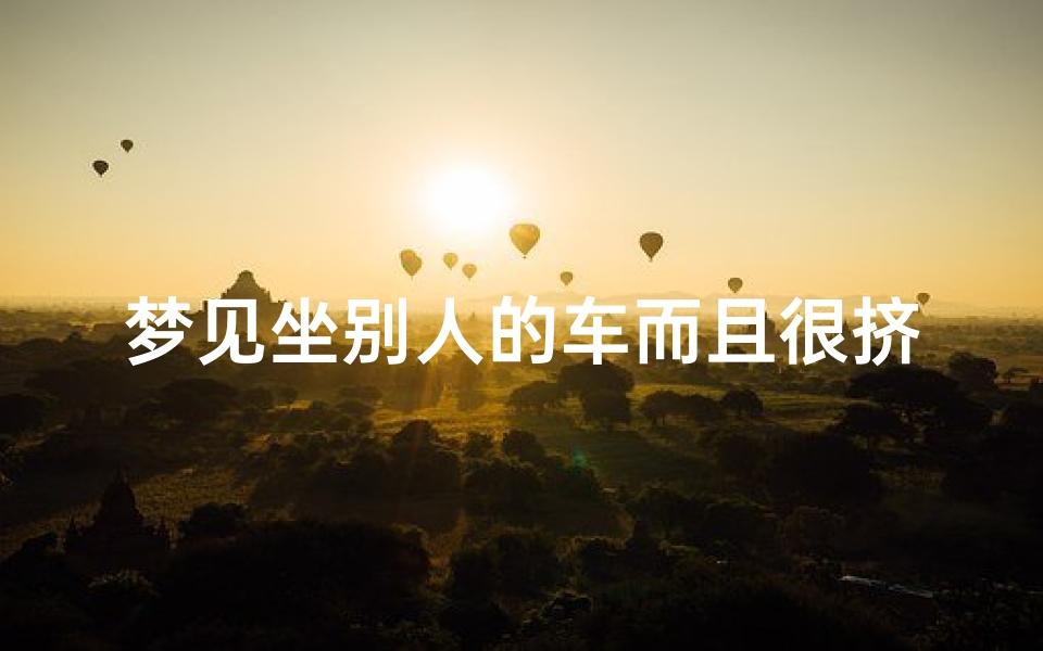 梦见坐别人的车而且很挤_梦见坐别人的车而且很挤人