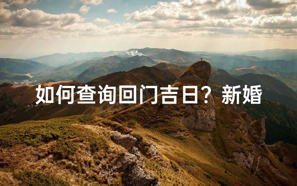 如何查询回门吉日?新婚夫妇必看攻略-东贵算卦网