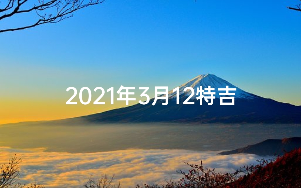 2021年3月12特吉生肖;3月12日生肖运势揭秘:今日运势走向一览