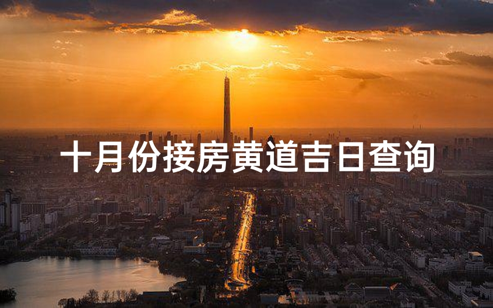 十月份接房黄道吉日查询(十月份买房的黄道吉日)