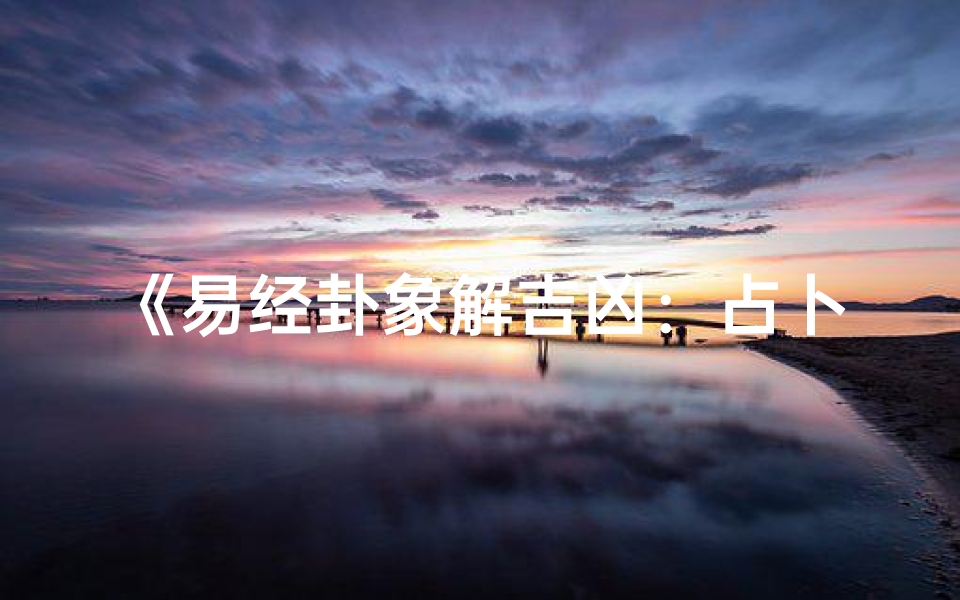《易经卦象解吉凶:占卜奥秘揭秘》