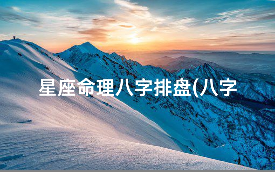 星座命理八字排盘(八字排盘分析)