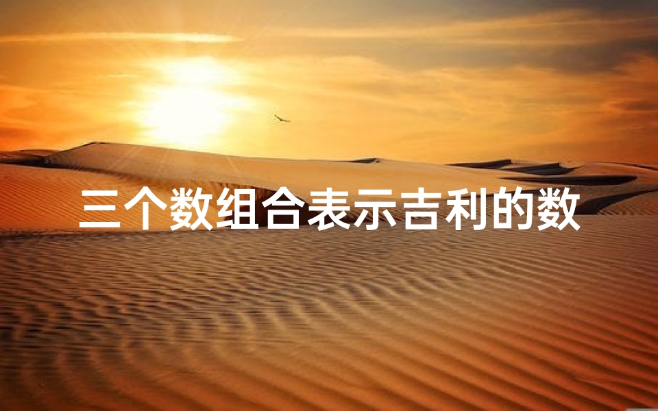 三个数组合表示吉利的数(三数算吉凶差异揭秘:为何结果各异?)