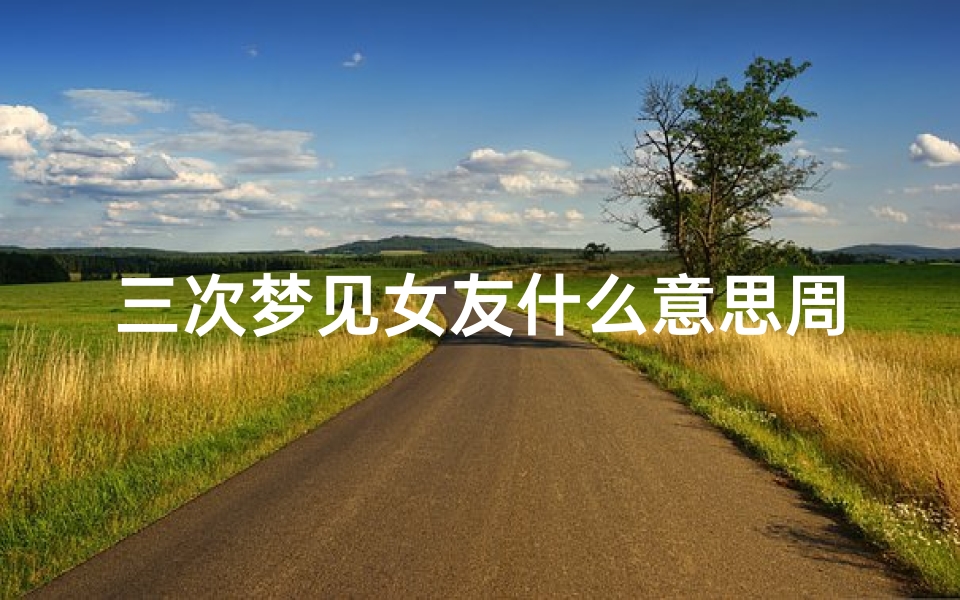 三次梦见女友什么意思周公解梦(总是梦见前女友意味着什么意思)