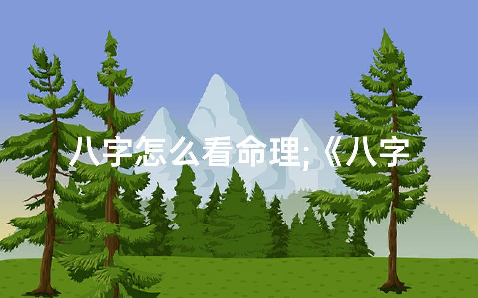 八字怎么看命理;《八字揭秘:精准掌握个人命理之道》