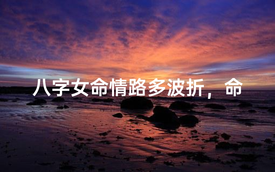 八字女命情路多波折,命运纠葛难自拔