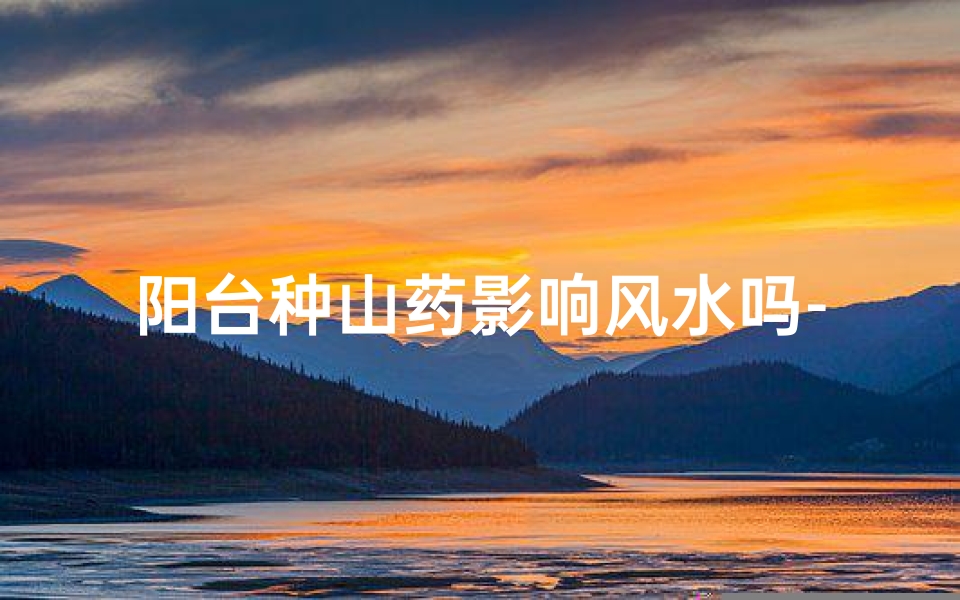 阳台种山药影响风水吗-阳台种山药会影响风水吗？