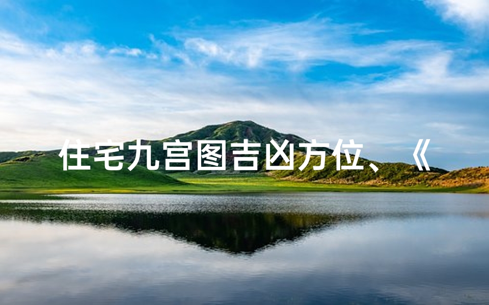 住宅九宫图吉凶方位、《九宫方位吉凶揭秘:宅邸风水布局视频教程》