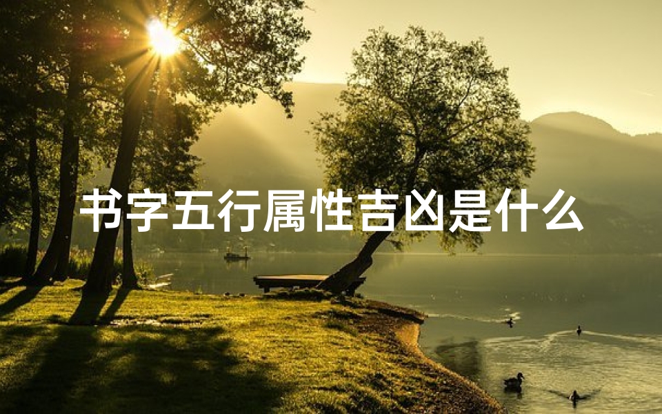 书字五行属性吉凶是什么(《五行解析:书字吉凶奥秘揭晓》)