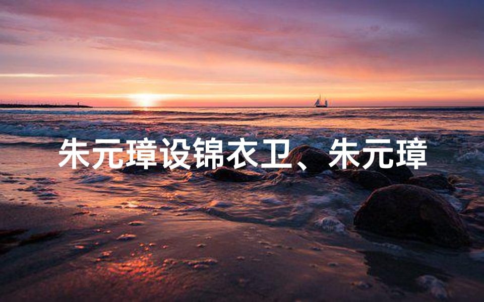 朱元璋设锦衣卫、朱元璋衣锦还乡探古寺,昔日贫僧今何在